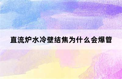 直流炉水冷壁结焦为什么会爆管