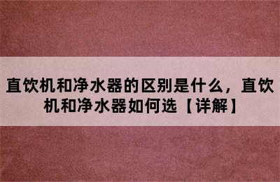 直饮机和净水器的区别是什么，直饮机和净水器如何选【详解】