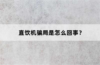 直饮机骗局是怎么回事？