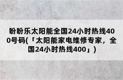 盼盼乐太阳能全国24小时热线400号码(「太阳能家电维修专家，全国24小时热线400」)