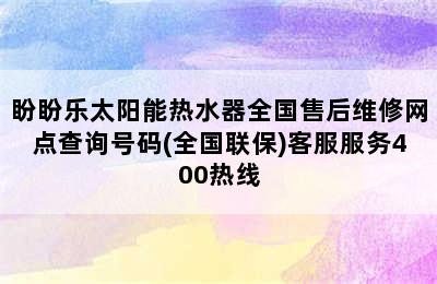 盼盼乐太阳能热水器全国售后维修网点查询号码(全国联保)客服服务400热线