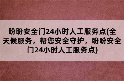 盼盼安全门24小时人工服务点(全天候服务，帮您安全守护，盼盼安全门24小时人工服务点)