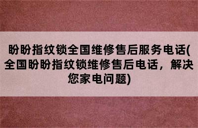 盼盼指纹锁全国维修售后服务电话(全国盼盼指纹锁维修售后电话，解决您家电问题)