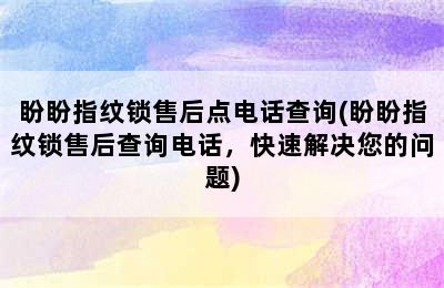 盼盼指纹锁售后点电话查询(盼盼指纹锁售后查询电话，快速解决您的问题)