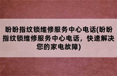 盼盼指纹锁维修服务中心电话(盼盼指纹锁维修服务中心电话，快速解决您的家电故障)