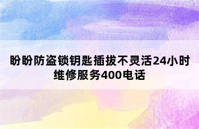 盼盼防盗锁钥匙插拔不灵活24小时维修服务400电话