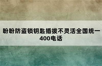 盼盼防盗锁钥匙插拔不灵活全国统一400电话