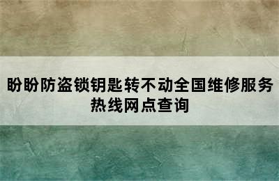 盼盼防盗锁钥匙转不动全国维修服务热线网点查询