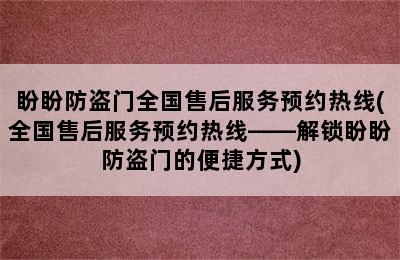 盼盼防盗门全国售后服务预约热线(全国售后服务预约热线——解锁盼盼防盗门的便捷方式)