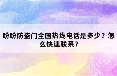 盼盼防盗门全国热线电话是多少？怎么快速联系？