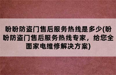 盼盼防盗门售后服务热线是多少(盼盼防盗门售后服务热线专家，给您全面家电维修解决方案)