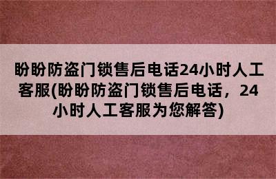 盼盼防盗门锁售后电话24小时人工客服(盼盼防盗门锁售后电话，24小时人工客服为您解答)