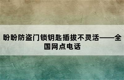 盼盼防盗门锁钥匙插拔不灵活——全国网点电话