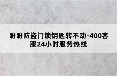 盼盼防盗门锁钥匙转不动-400客服24小时服务热线