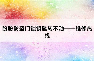 盼盼防盗门锁钥匙转不动——维修热线