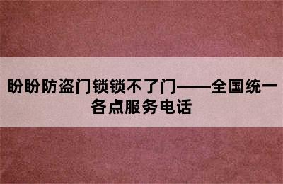 盼盼防盗门锁锁不了门——全国统一各点服务电话