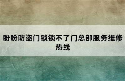 盼盼防盗门锁锁不了门总部服务维修热线