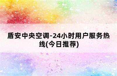 盾安中央空调-24小时用户服务热线(今日推荐)