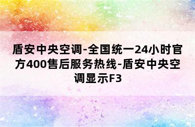 盾安中央空调-全国统一24小时官方400售后服务热线-盾安中央空调显示F3