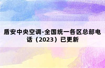 盾安中央空调-全国统一各区总部电话（2023）已更新