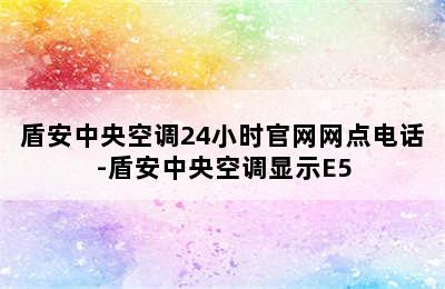 盾安中央空调24小时官网网点电话-盾安中央空调显示E5