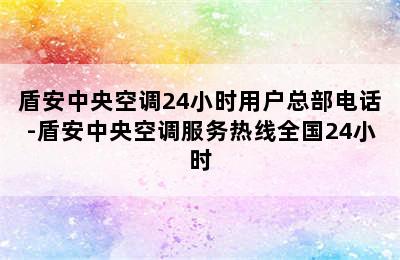 盾安中央空调24小时用户总部电话-盾安中央空调服务热线全国24小时