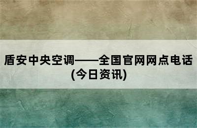 盾安中央空调——全国官网网点电话(今日资讯)