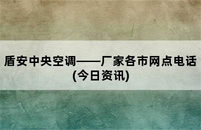 盾安中央空调——厂家各市网点电话(今日资讯)