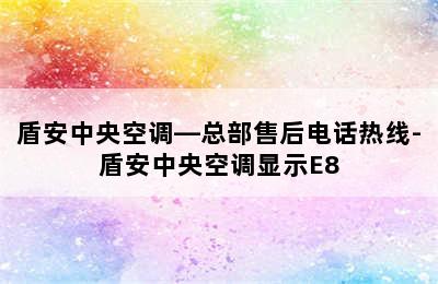 盾安中央空调—总部售后电话热线-盾安中央空调显示E8