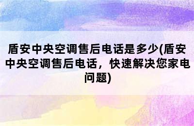 盾安中央空调售后电话是多少(盾安中央空调售后电话，快速解决您家电问题)