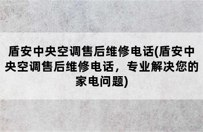 盾安中央空调售后维修电话(盾安中央空调售后维修电话，专业解决您的家电问题)