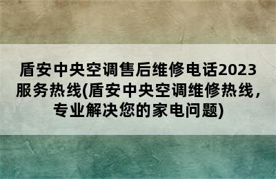 盾安中央空调售后维修电话2023服务热线(盾安中央空调维修热线，专业解决您的家电问题)