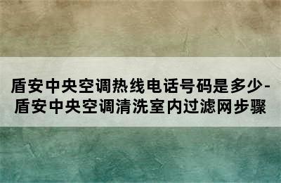 盾安中央空调热线电话号码是多少-盾安中央空调清洗室内过滤网步骤