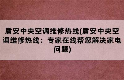 盾安中央空调维修热线(盾安中央空调维修热线：专家在线帮您解决家电问题)