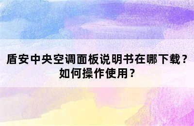 盾安中央空调面板说明书在哪下载？如何操作使用？