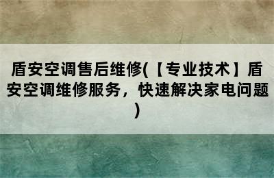 盾安空调售后维修(【专业技术】盾安空调维修服务，快速解决家电问题)