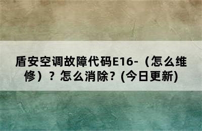 盾安空调故障代码E16-（怎么维修）？怎么消除？(今日更新)