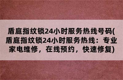 盾庭指纹锁24小时服务热线号码(盾庭指纹锁24小时服务热线：专业家电维修，在线预约，快速修复)