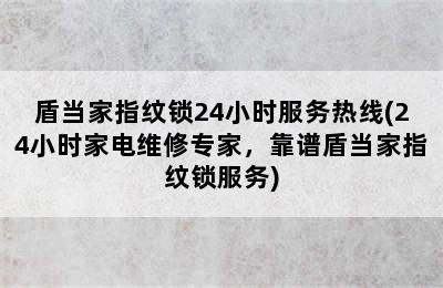 盾当家指纹锁24小时服务热线(24小时家电维修专家，靠谱盾当家指纹锁服务)