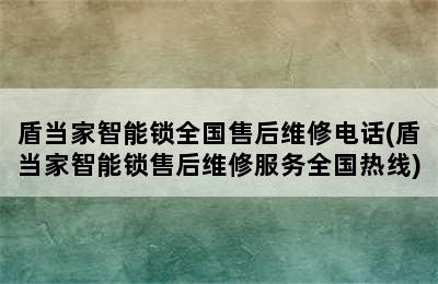 盾当家智能锁全国售后维修电话(盾当家智能锁售后维修服务全国热线)