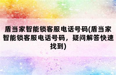 盾当家智能锁客服电话号码(盾当家智能锁客服电话号码，疑问解答快速找到)