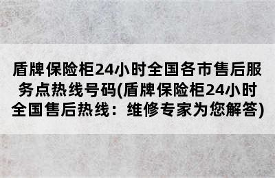 盾牌保险柜24小时全国各市售后服务点热线号码(盾牌保险柜24小时全国售后热线：维修专家为您解答)