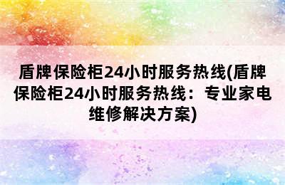 盾牌保险柜24小时服务热线(盾牌保险柜24小时服务热线：专业家电维修解决方案)