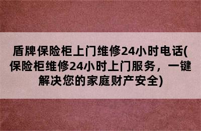 盾牌保险柜上门维修24小时电话(保险柜维修24小时上门服务，一键解决您的家庭财产安全)