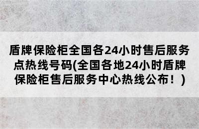 盾牌保险柜全国各24小时售后服务点热线号码(全国各地24小时盾牌保险柜售后服务中心热线公布！)