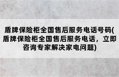 盾牌保险柜全国售后服务电话号码(盾牌保险柜全国售后服务电话，立即咨询专家解决家电问题)