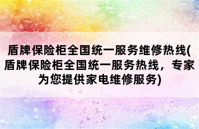 盾牌保险柜全国统一服务维修热线(盾牌保险柜全国统一服务热线，专家为您提供家电维修服务)