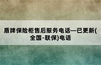 盾牌保险柜售后服务电话—已更新(全国-联保)电话