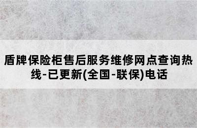 盾牌保险柜售后服务维修网点查询热线-已更新(全国-联保)电话