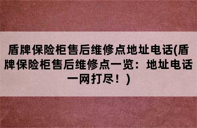 盾牌保险柜售后维修点地址电话(盾牌保险柜售后维修点一览：地址电话一网打尽！)